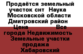 Продаётся земельный участок снт “Наука-1“Московской области, Дмитровский район › Цена ­ 260 000 - Все города Недвижимость » Земельные участки продажа   . Хабаровский край